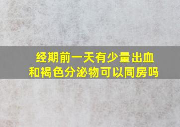 经期前一天有少量出血和褐色分泌物可以同房吗