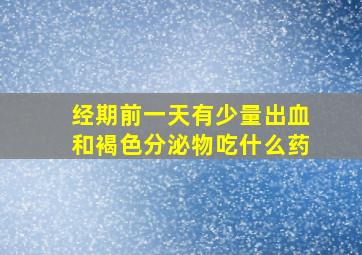 经期前一天有少量出血和褐色分泌物吃什么药