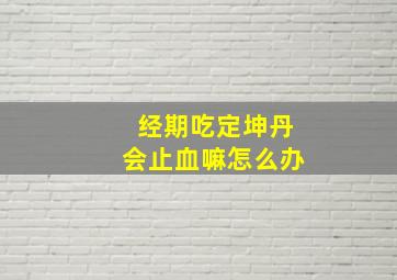 经期吃定坤丹会止血嘛怎么办