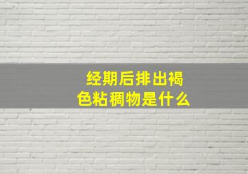 经期后排出褐色粘稠物是什么