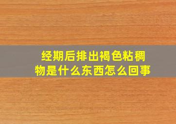 经期后排出褐色粘稠物是什么东西怎么回事