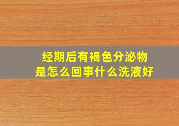 经期后有褐色分泌物是怎么回事什么洗液好