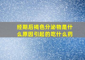 经期后褐色分泌物是什么原因引起的吃什么药