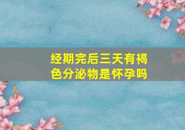 经期完后三天有褐色分泌物是怀孕吗