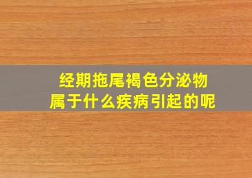 经期拖尾褐色分泌物属于什么疾病引起的呢