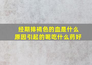 经期排褐色的血是什么原因引起的呢吃什么药好