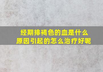 经期排褐色的血是什么原因引起的怎么治疗好呢