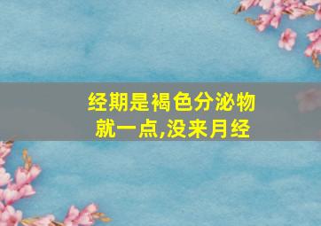 经期是褐色分泌物就一点,没来月经