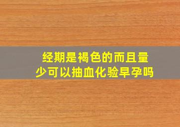 经期是褐色的而且量少可以抽血化验早孕吗