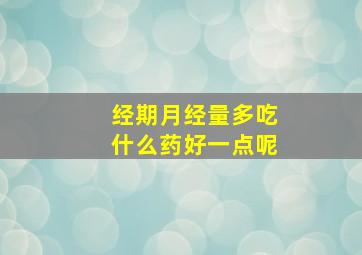 经期月经量多吃什么药好一点呢