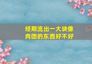 经期流出一大块像肉团的东西好不好