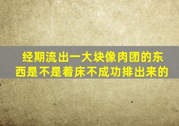 经期流出一大块像肉团的东西是不是着床不成功排出来的