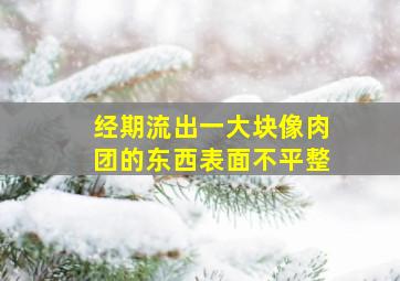 经期流出一大块像肉团的东西表面不平整