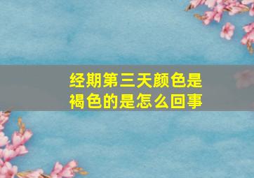 经期第三天颜色是褐色的是怎么回事