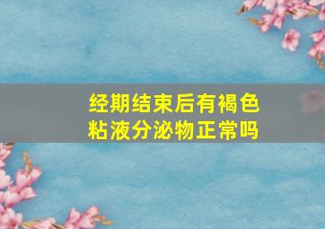 经期结束后有褐色粘液分泌物正常吗