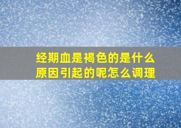 经期血是褐色的是什么原因引起的呢怎么调理