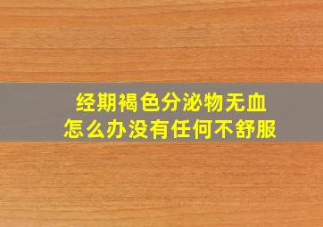 经期褐色分泌物无血怎么办没有任何不舒服