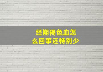 经期褐色血怎么回事还特别少