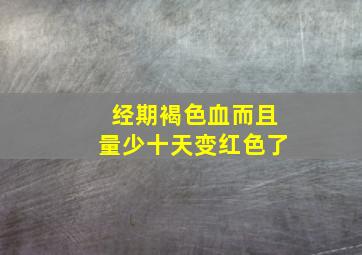 经期褐色血而且量少十天变红色了