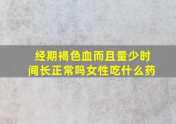 经期褐色血而且量少时间长正常吗女性吃什么药