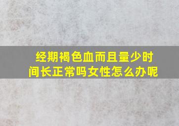 经期褐色血而且量少时间长正常吗女性怎么办呢