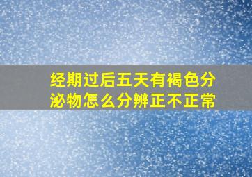 经期过后五天有褐色分泌物怎么分辨正不正常