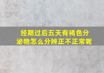 经期过后五天有褐色分泌物怎么分辨正不正常呢