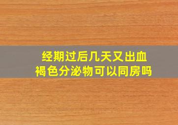 经期过后几天又出血褐色分泌物可以同房吗