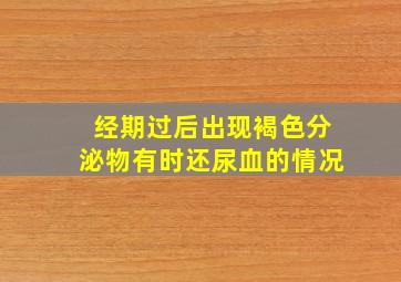 经期过后出现褐色分泌物有时还尿血的情况