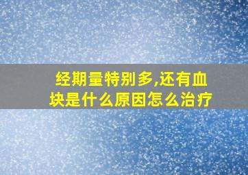 经期量特别多,还有血块是什么原因怎么治疗