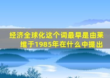 经济全球化这个词最早是由莱维于1985年在什么中提出