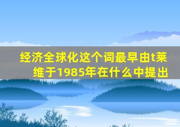 经济全球化这个词最早由t莱维于1985年在什么中提出