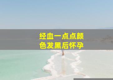 经血一点点颜色发黑后怀孕