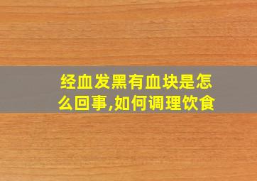 经血发黑有血块是怎么回事,如何调理饮食