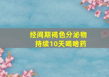 经间期褐色分泌物持续10天喝啥药