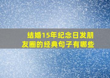 结婚15年纪念日发朋友圈的经典句子有哪些