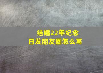 结婚22年纪念日发朋友圈怎么写