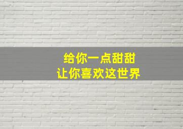 给你一点甜甜让你喜欢这世界