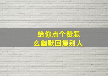 给你点个赞怎么幽默回复别人