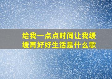 给我一点点时间让我缓缓再好好生活是什么歌