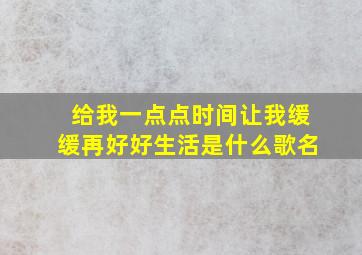 给我一点点时间让我缓缓再好好生活是什么歌名