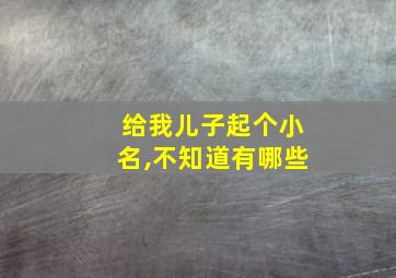 给我儿子起个小名,不知道有哪些