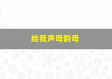 给我声母韵母