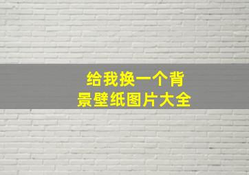 给我换一个背景壁纸图片大全