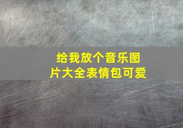 给我放个音乐图片大全表情包可爱