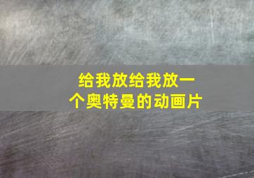 给我放给我放一个奥特曼的动画片