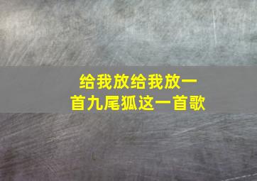 给我放给我放一首九尾狐这一首歌