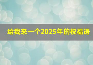 给我来一个2025年的祝福语