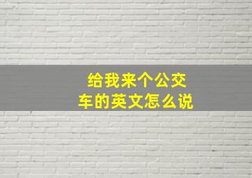 给我来个公交车的英文怎么说