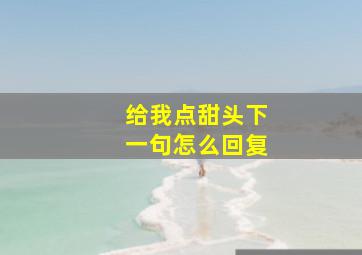 给我点甜头下一句怎么回复